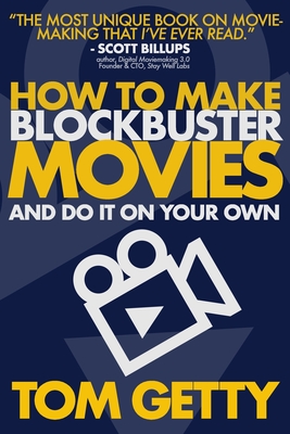 How To Make Blockbuster Movies: - And Do It On Your Own - Tom Getty