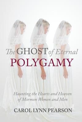 The Ghost of Eternal Polygamy: Haunting the Hearts and Heaven of Mormon Women and Men - Carol Lynn Pearson