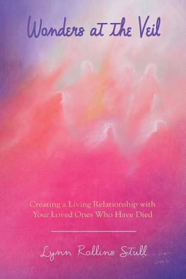Wonders at the Veil: Creating a Living Relationship with Your Loved Ones Who Have Died - Lynn Rollins Stull