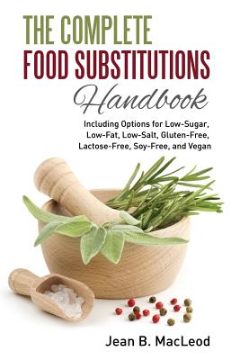 The Complete Food Substitutions Handbook: Including Options for Low-Sugar, Low-Fat, Low-Salt, Gluten-Free, Lactose-Free, and Vegan - Jean B. Macleod