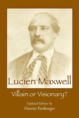 Lucien Maxwell: Villain or Visionary - Harriet Freiberger