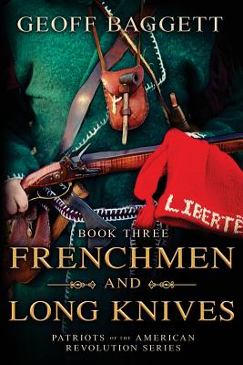 Frenchmen and Long Knives: Patriots of the American Revolution Series Book Three - Geoff Baggett