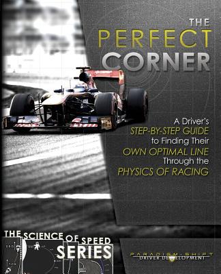 The Perfect Corner: A Driver's Step-by-Step Guide to Finding Their Own Optimal Line Through the Physics of Racing - Paradigm Shift Driver Development