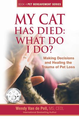 My Cat Has Died: What Do I Do?: Making Decisions and Healing the Trauma of Pet Loss - Wendy Van De Poll