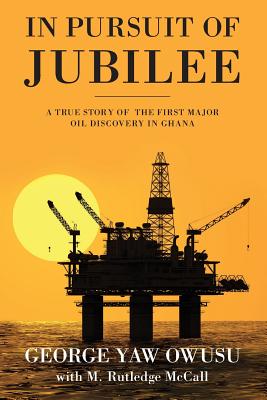 In Pursuit of Jubilee: A True Story of the First Major Oil Discovery in Ghana - George Y. Owusu