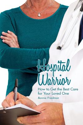 Hospital Warrior: How to Get the Best Care for Your Loved One - Bonnie Friedman