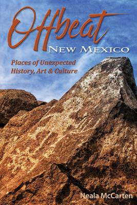 Offbeat New Mexico: Places of Unexpected History, Art, and Culture - Neala Mccarten