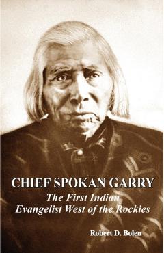 chief spokan garry: the first american indian evangelist west of the rockies - Robert D. Bolen