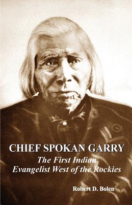 chief spokan garry: the first american indian evangelist west of the rockies - Robert D. Bolen