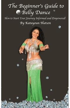 Poza produsului The Beginner's Guide to Belly Dance: How to Start Your Journey Informed and Empowered - Katayoun Hutson