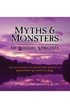 Coperta cărții 'Myths & Monsters of Reston, Virginia: The Phenomenal and Frightening Findings of Dr. Padraigin W. Thalmeus, PDS. - Eric'