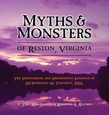 Myths & Monsters of Reston, Virginia: The Phenomenal and Frightening Findings of Dr. Padraigin W. Thalmeus, PDS. - Eric Macdicken