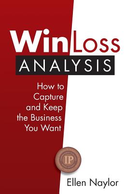 Win/Loss Analysis: How to Capture and Keep the Business You Want - Ellen Naylor