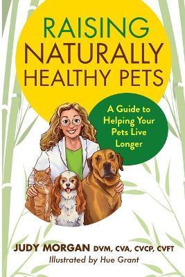Raising Naturally Healthy Pets: A Guide to Helping Your Pets Live Longer - Judy Morgan