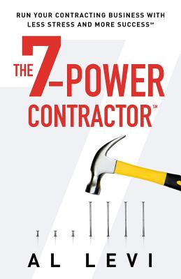 The 7-Power Contractor: Run Your Contracting Business With Less Stress and More Success - Al Levi