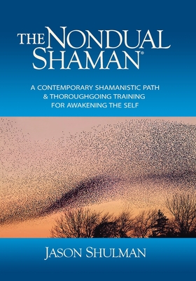 The Nondual Shaman: A Contemporary Shamanistic Path & Thoroughgoing Training for Awakening the Self - Jason Shulman