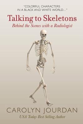 Talking to Skeletons: Behind the Scenes with a Radiologist - Carolyn Jourdan