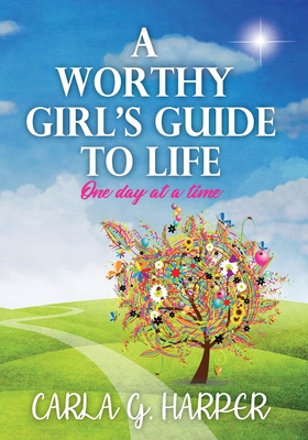 A Worthy Girl's Guide To Life: One Day At A Time - Carla G. Harper
