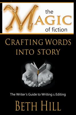 The Magic of Fiction: Crafting Words into Story: The Writer's Guide to Writing & Editing - Beth Hill