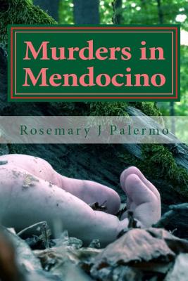Murders In Mendocino: True stories of the earliest families of Mendocino County - Rosemary J. Palermo