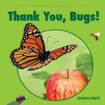 Thank You, Bugs!: Pollinators Are Our Friends - Dawn V. Pape