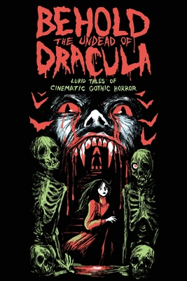 Behold the Undead of Dracula: Lurid Tales of Cinematic Gothic Horror - Matthew M. Bartlett