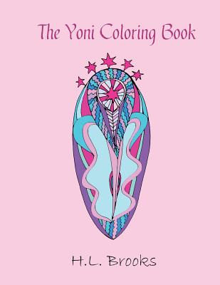 The Yoni Coloring Book: For Your Inner and Outer Goddess - H. L. Brooks