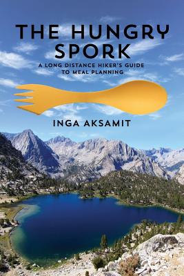 The Hungry Spork: A Long Distance Hiker's Guide to Meal Planning - Inga Aksamit