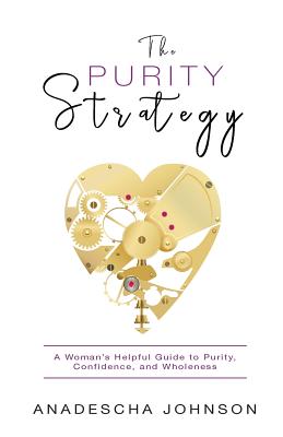 The Purity Strategy: A Woman's Helpful Guide to Purity, Confidence, and Wholeness - Anadescha Johnson