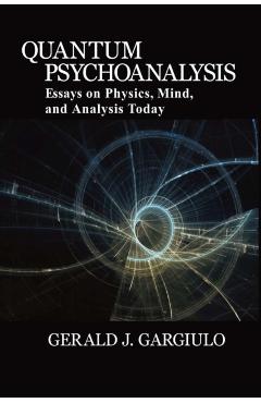 Quantum Psychoanalysis: Essays on Physics, Mind, and Analysis Today - Gerald J. Gargiulo