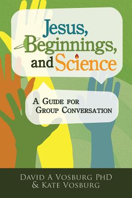 Jesus, Beginnings, and Science: A Guide for Group Conversation - David A. Vosburg