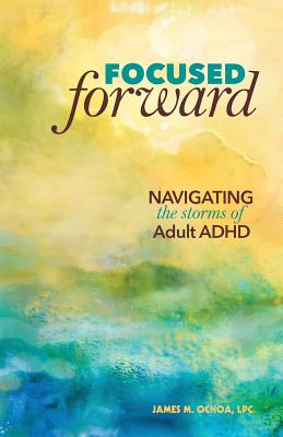Focused Forward: Navigating the Storms of Adult ADHD - James M. Ochoa