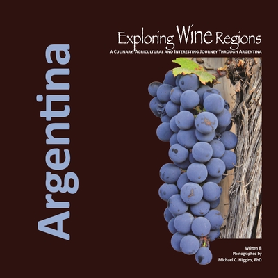Exploring Wine Regions: Argentina - Michael C. Higgins Phd