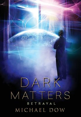 Dark Matters: Betrayal (Dark Matters Trilogy Book 2) - Michael Dow