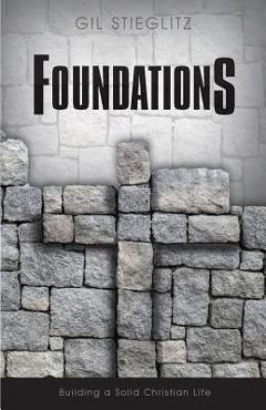 Coperta cărții 'Foundations: Building a Solid Christian Life - Gil Stieglitz'