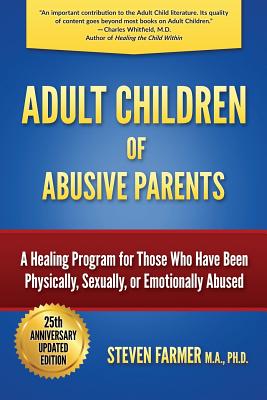 Adult Children of Abusive Parents: A Healing Program for Those Who Have Been Physically, Sexually, or Emotionally Abused - Steven Farmer M. A.