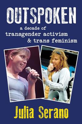 Outspoken: A Decade of Transgender Activism and Trans Feminism - Julia Serano