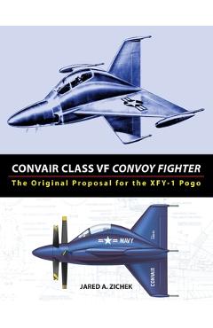 Coperta cărții 'Convair Class VF Convoy Fighter: The Original Proposal for the XFY-1 Pogo - Jared A. Zichek'