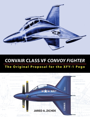 Convair Class VF Convoy Fighter: The Original Proposal for the XFY-1 Pogo - Jared A. Zichek