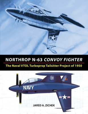 Northrop N-63 Convoy Fighter: The Naval VTOL Turboprop Tailsitter Project of 1950 - Jared A. Zichek