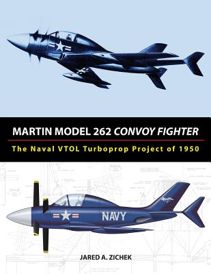 Martin Model 262 Convoy Fighter: The Naval VTOL Turboprop Project of 1950 - Jared A. Zichek