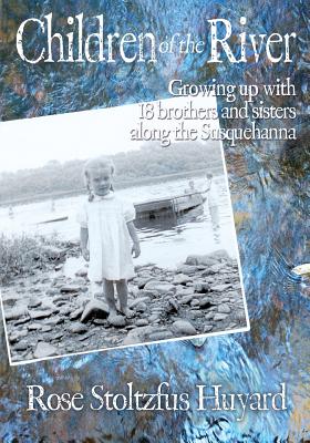 Children of the River: Growing up with 18 brothers and sisters along the Susquehanna - Rose Stoltzfus Huyard