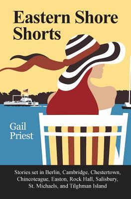 Eastern Shore Shorts: Stories Set in Berlin, Cambridge, Chestertown, Chincoteague, Easton, Rock Hall, Salisbury, St. Michaels, and Tilghman - Gail Priest