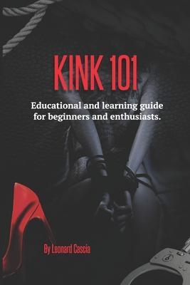 Kink 101: Educational and learning guide for beginners and enthusiasts. - Leonard Cascia