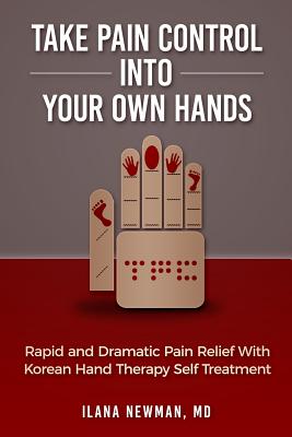Take Pain Control Into Your Own Hands: Rapid and Dramatic Pain Relief With Korean Hand Therapy Self Treatment - Ilana Newman