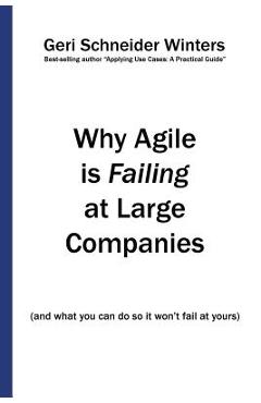 Coperta cărții 'Why Agile is Failing at Large Companies: (and what you can do so it won't fail at yours) - Geri Schneider Winters'