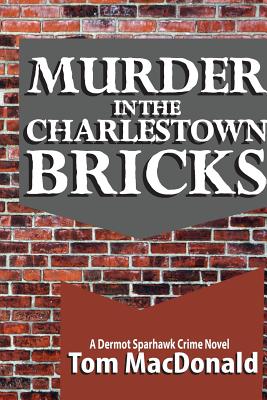 Murder in the Charlestown Bricks: A Dermot Sparhawk Crime Novel - Tom Macdonald