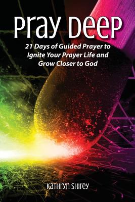 Pray Deep: Ignite Your Prayer Life in 21 Days - Kathryn Shirey