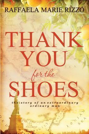 Thank You for the Shoes: the story of an extraordinary ordinary man - Raffaelamarie Rizzo