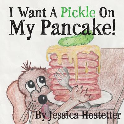I Want A Pickle On My Pancake! - Jessica Hostetter